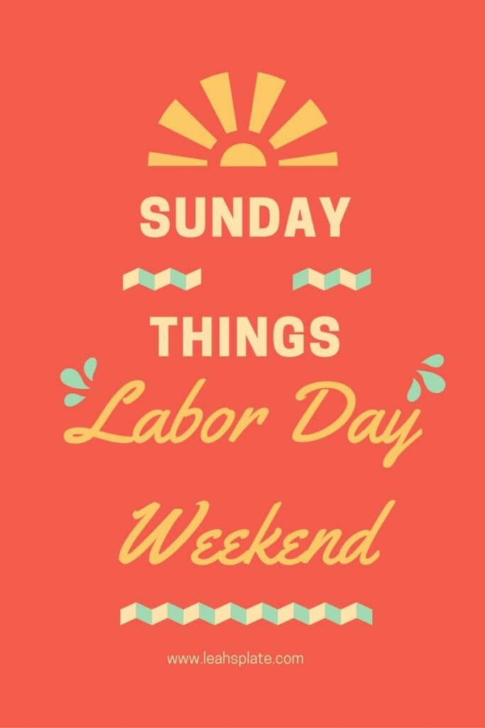 Sunday Things Labor Day Weekend by Leahs Plate 683x1024 - Sunday Things... 9.4.16